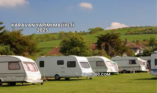 Karavan Yapımı Maliyeti 2025