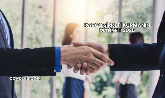 Kargo Şirketi Kurmanın Maliyeti 2025