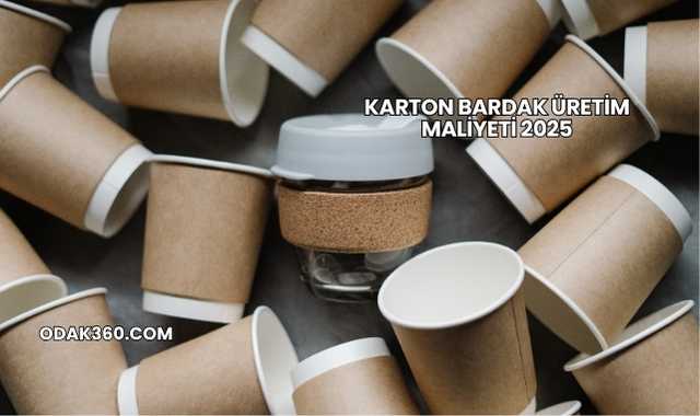 Karton Bardak Üretim Maliyeti 2025