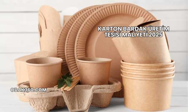 Karton Bardak Üretim Tesisi Maliyeti 2025