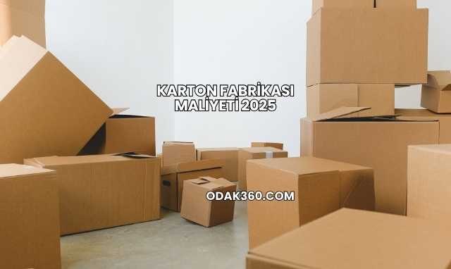 Karton Fabrikası Maliyeti 2025