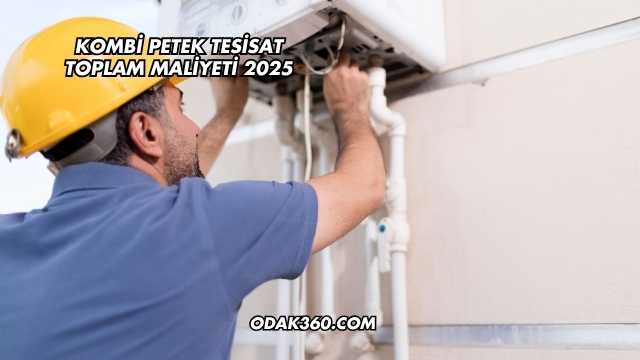 Kombi Petek Tesisat Toplam Maliyeti 2025