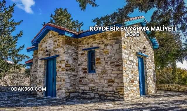 Köyde Bir Ev Yapma Maliyeti 2025