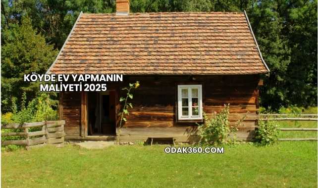 Köyde Ev Yapmanın Maliyeti 2025