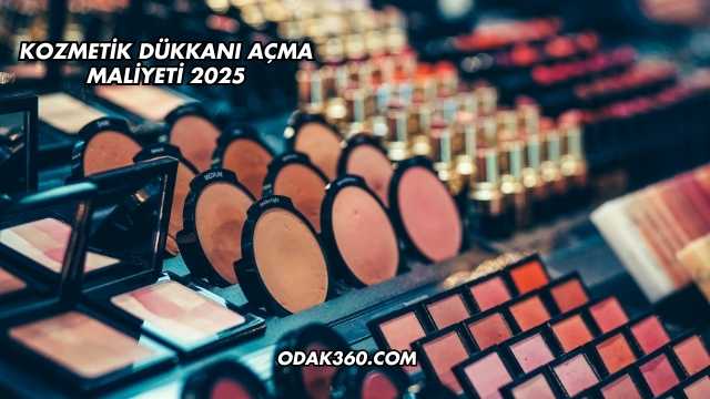 Kozmetik Dükkanı Açma Maliyeti 2025