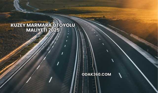 Kuzey Marmara Otoyolu Maliyeti 2025