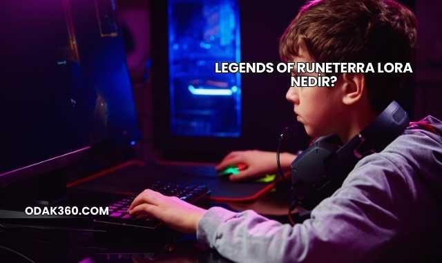 Legends of Runeterra Lora Nedir?
