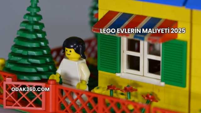 Lego Evlerin Maliyeti 2025