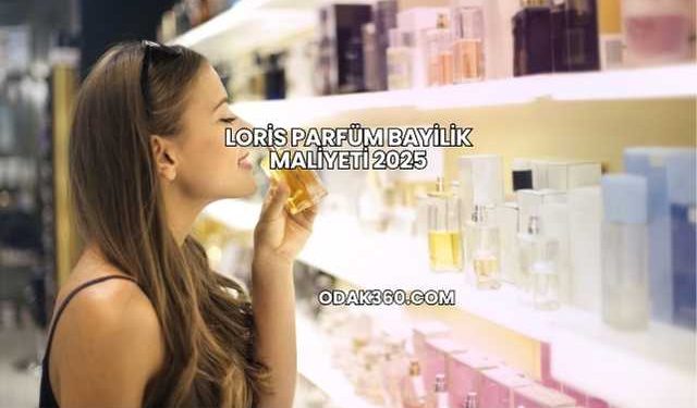 Loris Parfüm Bayilik Maliyeti 2025