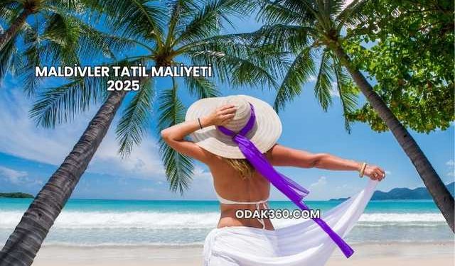 Maldivler Tatil Maliyeti 2025