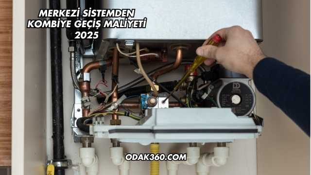 Merkezi Sistemden Kombiye Geçiş Maliyeti 2025