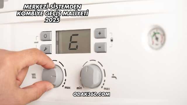 Merkezi Sistemden Kombiye Geçiş Maliyeti 2025