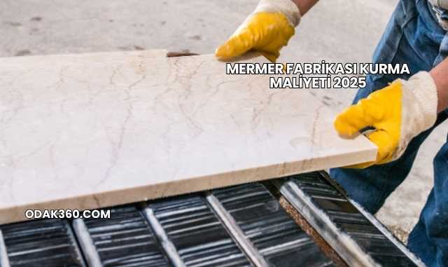 Mermer Fabrikası Kurma Maliyeti 2025