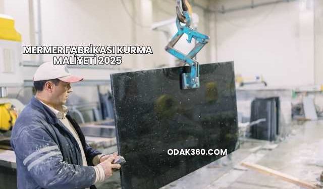 Mermer Fabrikası Kurma Maliyeti 2025
