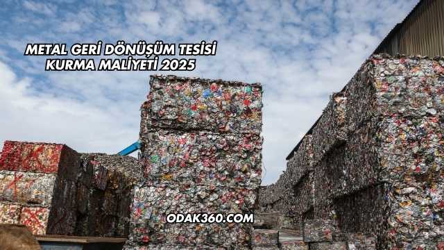 Metal Geri Dönüşüm Tesisi Kurma Maliyeti 2025