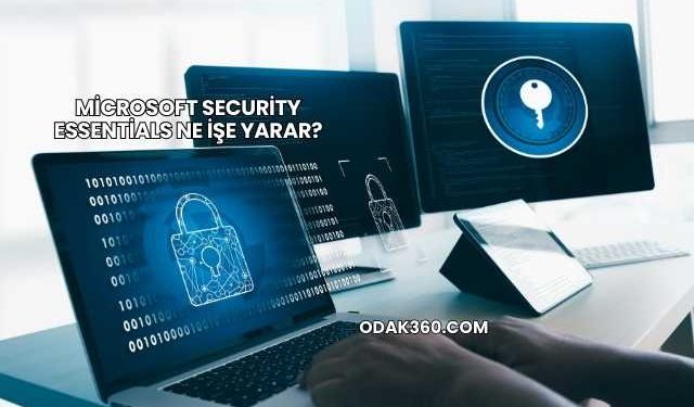 Microsoft Security Essentials Ne İşe Yarar?