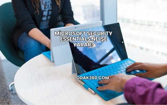 Microsoft Security Essentials Ne İşe Yarar?