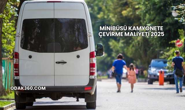 Minibüsü Kamyonete Çevirme Maliyeti 2025