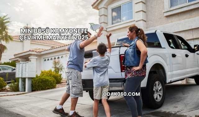 Minibüsü Kamyonete Çevirme Maliyeti 2025