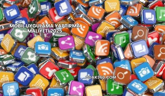 Mobil Uygulama Yaptırma Maliyeti 2025