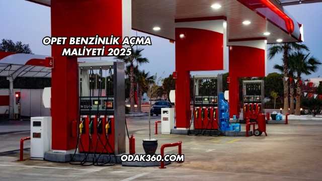 Opet Benzinlik Açma Maliyeti 2025