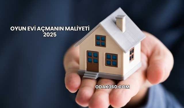 Oyun Evi Açmanın Maliyeti 2025