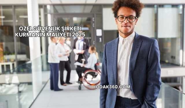Özel Güvenlik Şirketi Kurmanın Maliyeti 2025