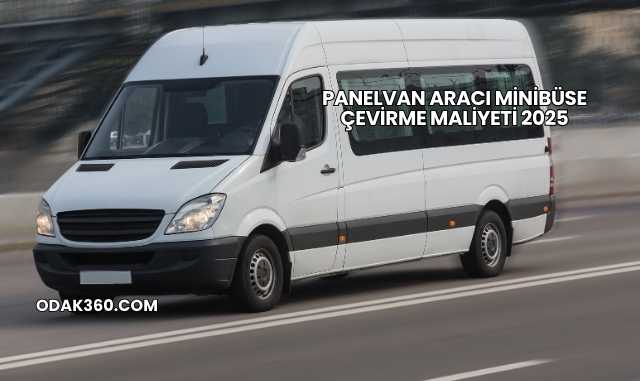 Panelvan Aracı Minibüse Çevirme Maliyeti 2025