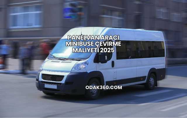 Panelvan Aracı Minibüse Çevirme Maliyeti 2025