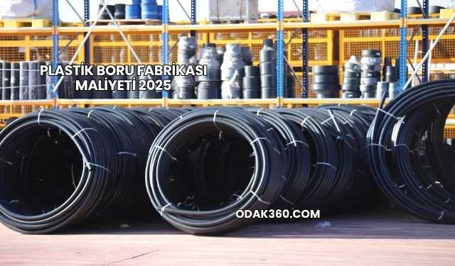 Plastik Boru Fabrikası Maliyeti 2025