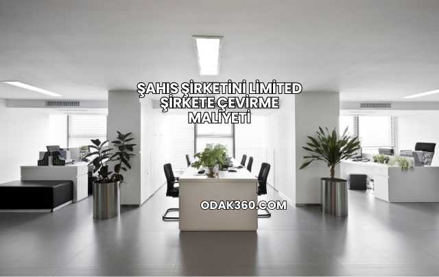 Şahıs Şirketini Limited Şirkete Çevirme Maliyeti