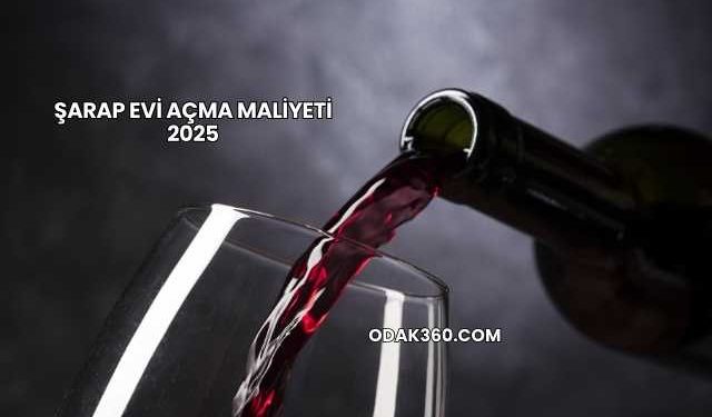 Şarap Evi Açma Maliyeti 2025