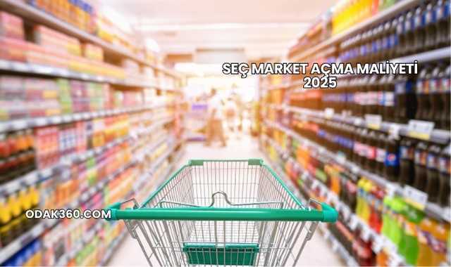 Seç Market Açma Maliyeti 2025