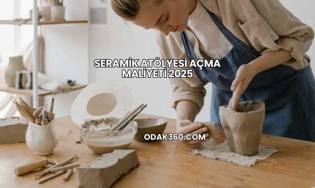 Seramik Atölyesi Açma Maliyeti 2025