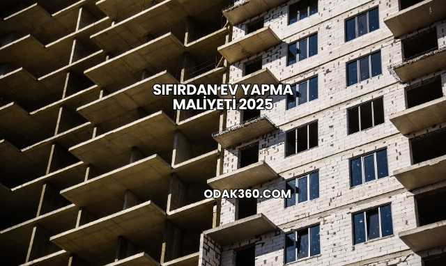 Sıfırdan Ev Yapma Maliyeti 2025