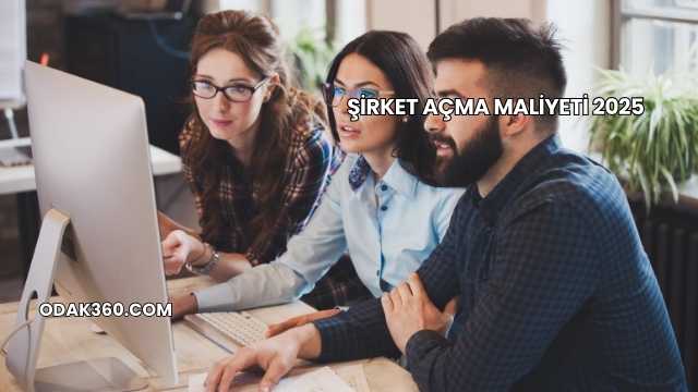 Şirket Açma Maliyeti 2025