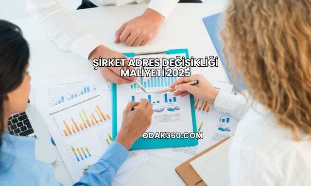 Şirket Adres Değişikliği Maliyeti 2025