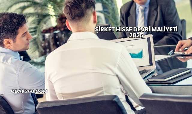 Şirket Hisse Devri Maliyeti 2025