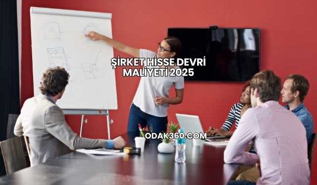 Şirket Hisse Devri Maliyeti 2025