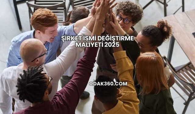 Şirket İsmi Değiştirme Maliyeti 2025