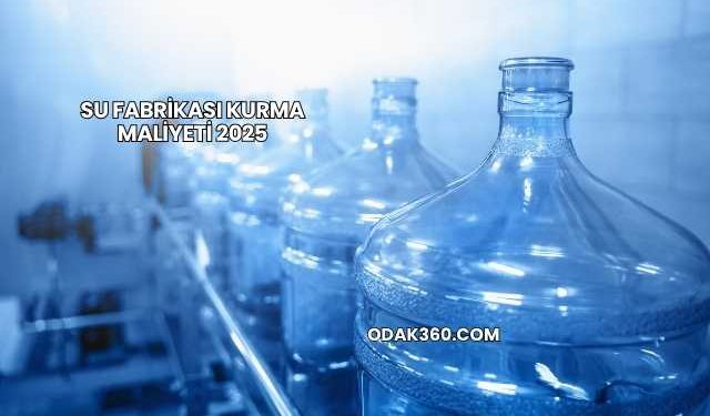 Su Fabrikası Kurma Maliyeti 2025
