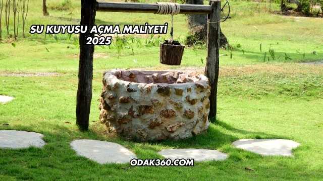 Su Kuyusu Açma Maliyeti 2025