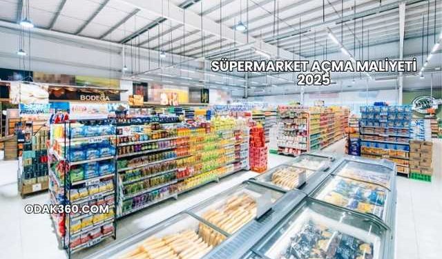 Süpermarket Açma Maliyeti 2025