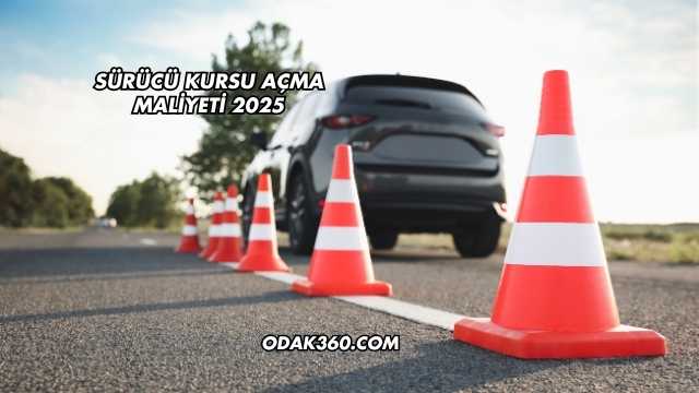 Sürücü Kursu Açma Maliyeti 2025