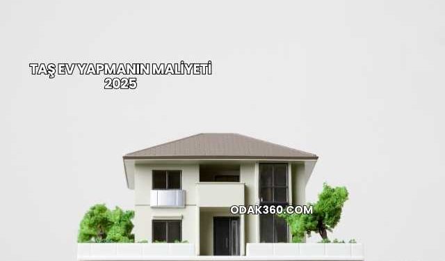 Taş Ev Yapmanın Maliyeti 2025