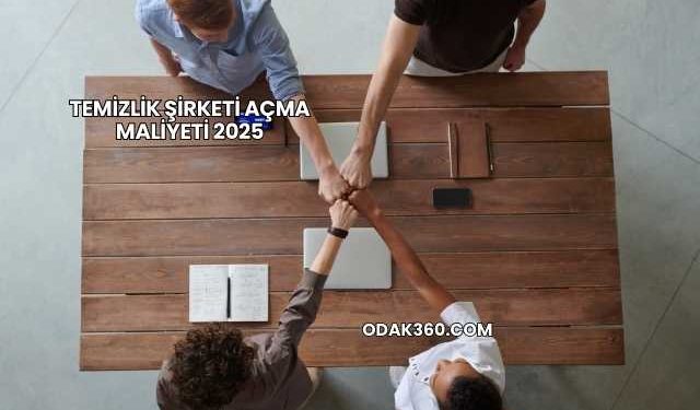 Temizlik Şirketi Açma Maliyeti 2025