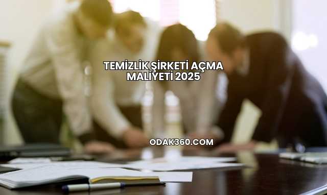 Temizlik Şirketi Açma Maliyeti 2025