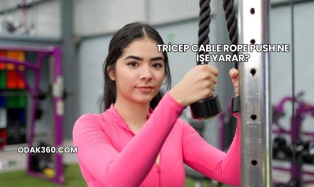Tricep Cable Rope Push Ne İşe Yarar?