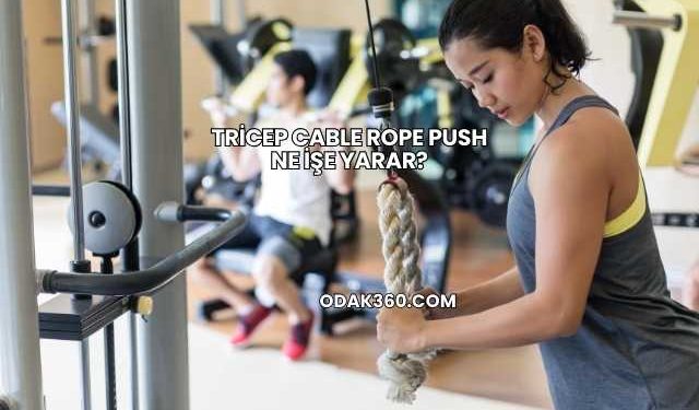Tricep Cable Rope Push Ne İşe Yarar?