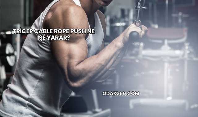 Tricep Cable Rope Push Ne İşe Yarar?